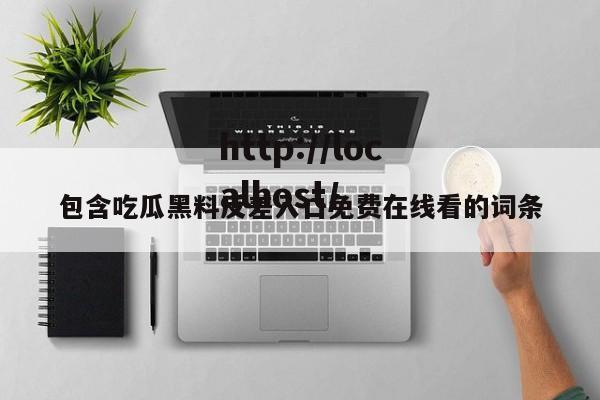 包含吃瓜黑料反差入口免费在线看的词条