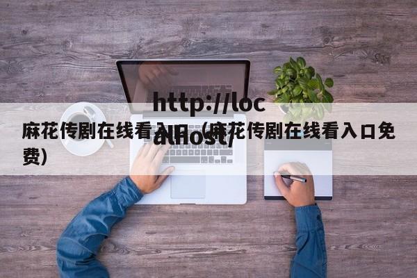 麻花传剧在线看入口(麻花传剧在线看入口免费)