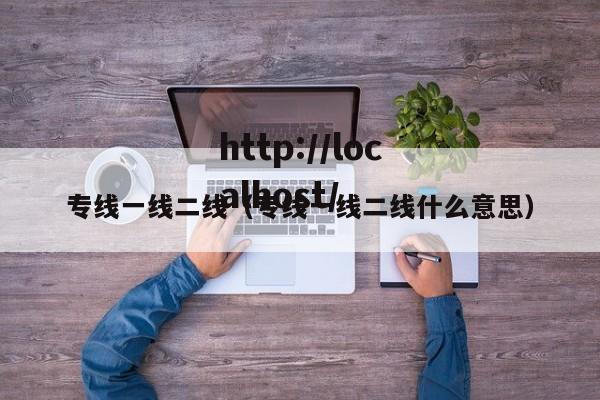 专线一线二线(专线一线二线什么意思)